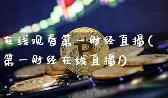 在线观看第一财经直播(第一财经在线直播1)_https://www.erdeww.com_期货_第1张