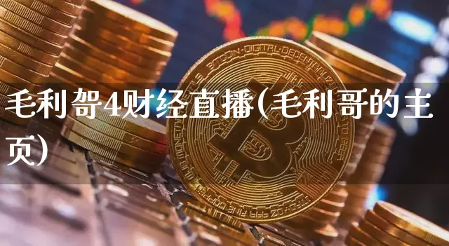 毛利哿4财经直播(毛利哥的主页)_https://www.erdeww.com_期货走势_第1张