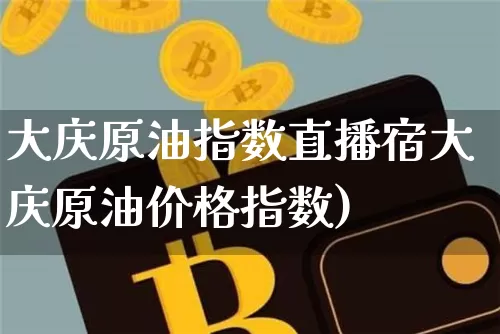 大庆原油指数直播宿大庆原油价格指数)_https://www.erdeww.com_期货_第1张