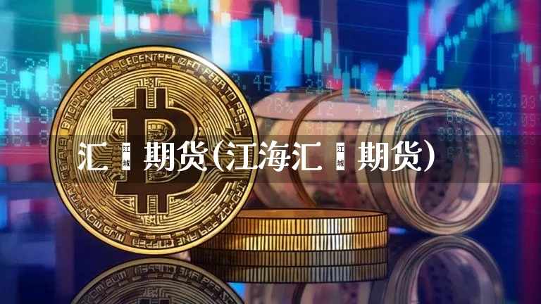 汇鑫期货(江海汇鑫期货)_https://www.erdeww.com_期货资讯_第1张