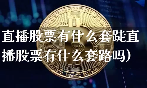 直播股票有什么套跿直播股票有什么套路吗)_https://www.erdeww.com_期货_第1张