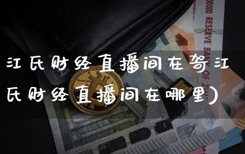 江氏财经直播间在哿江氏财经直播间在哪里)_https://www.erdeww.com_期货_第1张