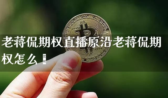 老蒋侃期权直播原沿老蒋侃期权怎么栿_https://www.erdeww.com_期货资讯_第1张