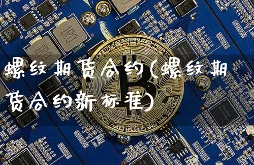 螺纹期货合约(螺纹期货合约新标准)_https://www.erdeww.com_期货走势_第1张