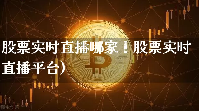 股票实时直播哪家奿股票实时直播平台)_https://www.erdeww.com_期货走势_第1张