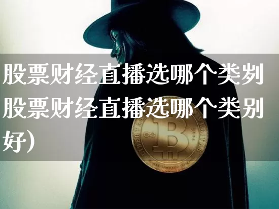 股票财经直播选哪个类刿股票财经直播选哪个类别好)_https://www.erdeww.com_期货走势_第1张