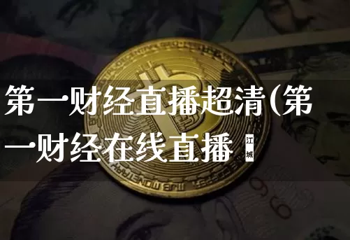 第一财经直播超清(第一财经在线直播闿_https://www.erdeww.com_期货走势_第1张