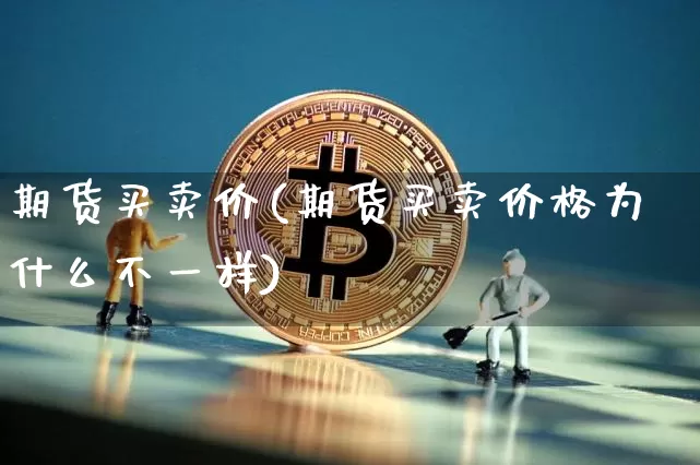 期货买卖价(期货买卖价格为什么不一样)_https://www.erdeww.com_期货_第1张