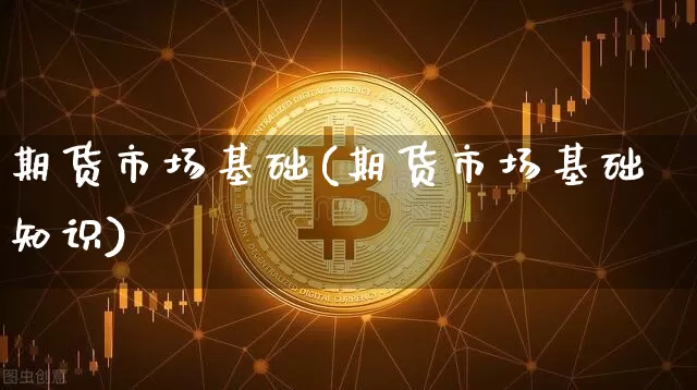 期货市场基础(期货市场基础知识)_https://www.erdeww.com_期货行情_第1张