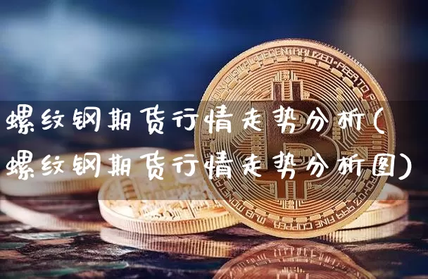 螺纹钢期货行情走势分析(螺纹钢期货行情走势分析图)_https://www.erdeww.com_期货资讯_第1张