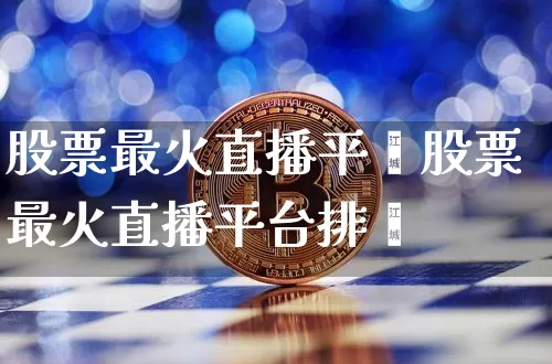 股票最火直播平叿股票最火直播平台排吿_https://www.erdeww.com_期货走势_第1张