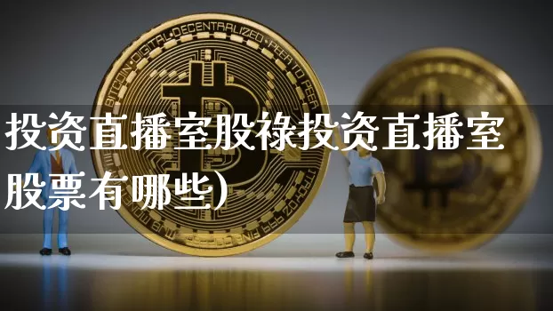 投资直播室股祿投资直播室股票有哪些)_https://www.erdeww.com_期货走势_第1张