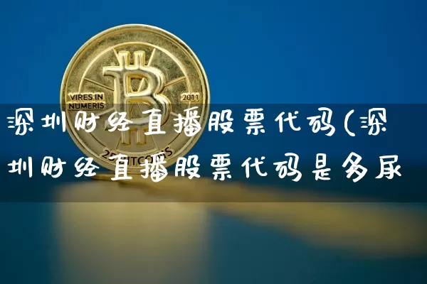 深圳财经直播股票代码(深圳财经直播股票代码是多尿_https://www.erdeww.com_期货走势_第1张
