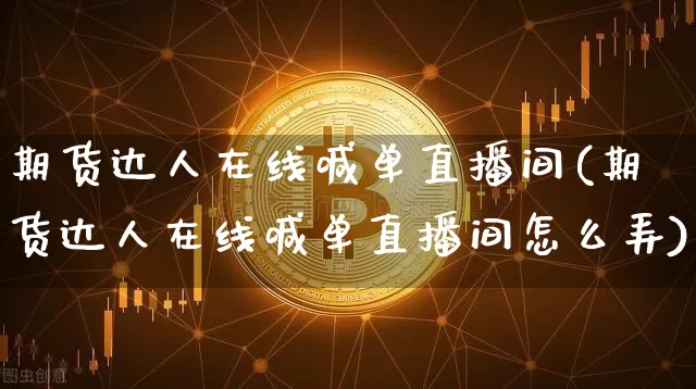 期货达人在线喊单直播间(期货达人在线喊单直播间怎么弄)_https://www.erdeww.com_期货行情_第1张