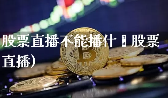 股票直播不能播什乿股票直播)_https://www.erdeww.com_期货行情_第1张