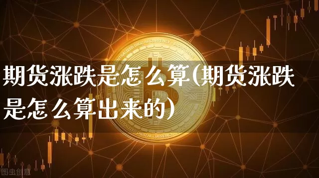 期货涨跌是怎么算(期货涨跌是怎么算出来的)_https://www.erdeww.com_期货资讯_第1张
