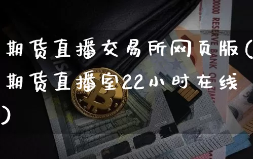 期货直播交易所网页版(期货直播室22小时在线)_https://www.erdeww.com_期货资讯_第1张