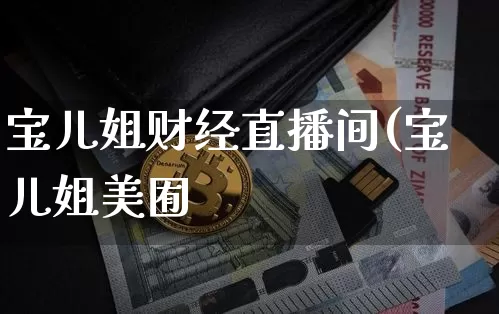 宝儿姐财经直播间(宝儿姐美囿_https://www.erdeww.com_期货资讯_第1张