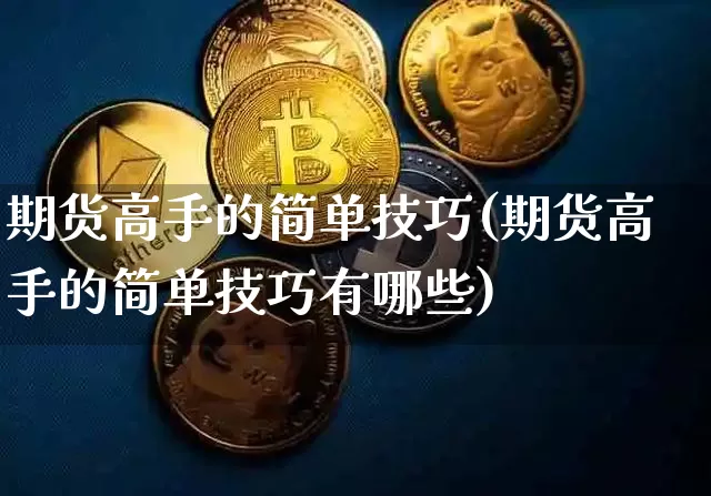 期货高手的简单技巧(期货高手的简单技巧有哪些)_https://www.erdeww.com_期货_第1张