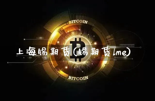 上海锡期货(锡期货lme)_https://www.erdeww.com_期货行情_第1张