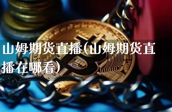 山姆期货直播(山姆期货直播在哪看)_https://www.erdeww.com_期货知识_第1张