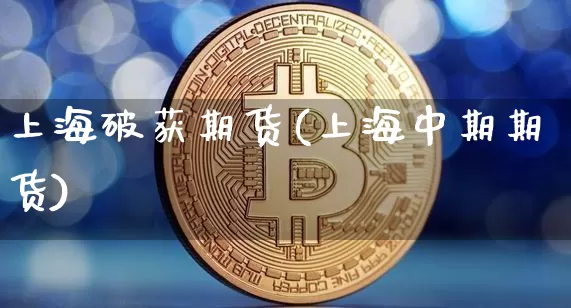 上海破获期货(上海中期期货)_https://www.erdeww.com_期货知识_第1张