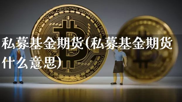 私募基金期货(私募基金期货什么意思)_https://www.erdeww.com_期货_第1张