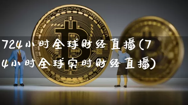 724小时全球财经直播(7臿4小时全球实时财经直播)_https://www.erdeww.com_期货_第1张