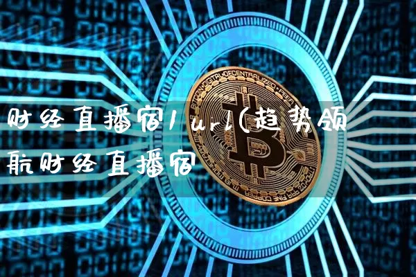 财经直播宿1 url(趋势领航财经直播宿_https://www.erdeww.com_期货资讯_第1张