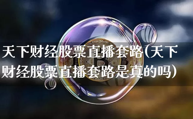 天下财经股票直播套路(天下财经股票直播套路是真的吗)_https://www.erdeww.com_期货知识_第1张