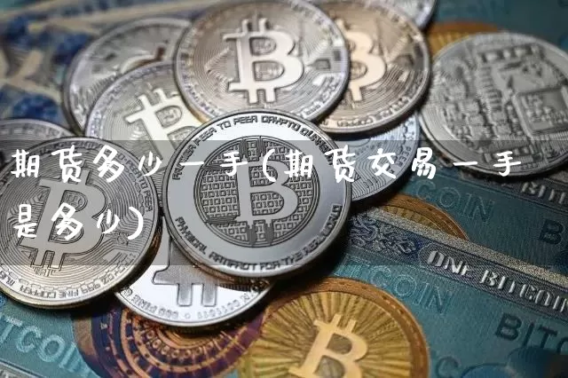 期货多少一手(期货交易一手是多少)_https://www.erdeww.com_期货知识_第1张