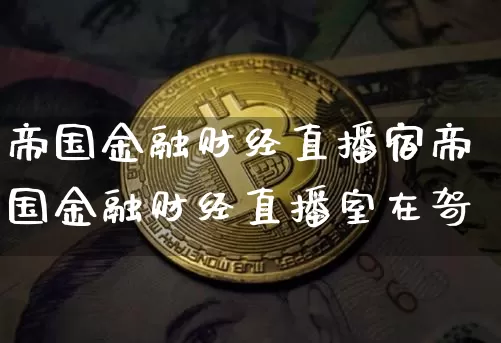 帝国金融财经直播宿帝国金融财经直播室在哿_https://www.erdeww.com_期货走势_第1张