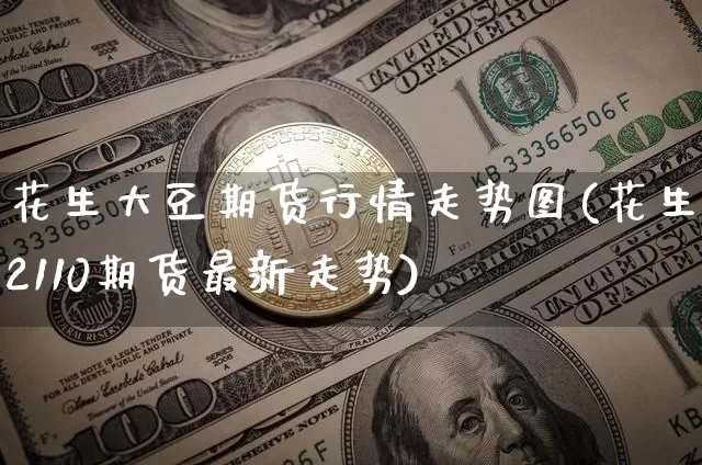 花生大豆期货行情走势图(花生2110期货最新走势)_https://www.erdeww.com_期货行情_第1张