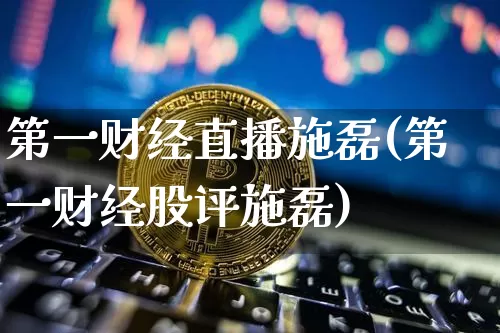 第一财经直播施磊(第一财经股评施磊)_https://www.erdeww.com_期货走势_第1张