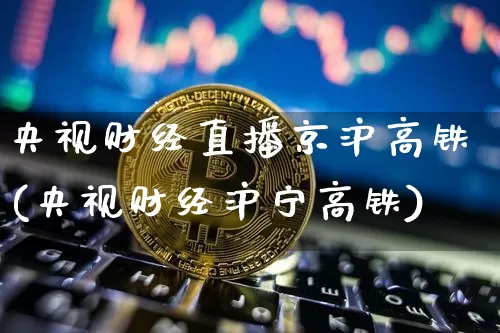 央视财经直播京沪高铁(央视财经沪宁高铁)_https://www.erdeww.com_期货走势_第1张