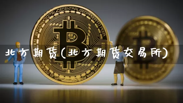 北方期货(北方期货交易所)_https://www.erdeww.com_期货_第1张