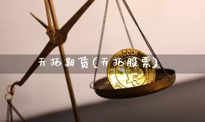 天拓期货(天拓股票)_https://www.erdeww.com_期货资讯_第1张