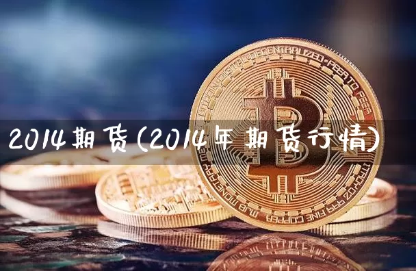 2014期货(2014年期货行情)_https://www.erdeww.com_期货行情_第1张