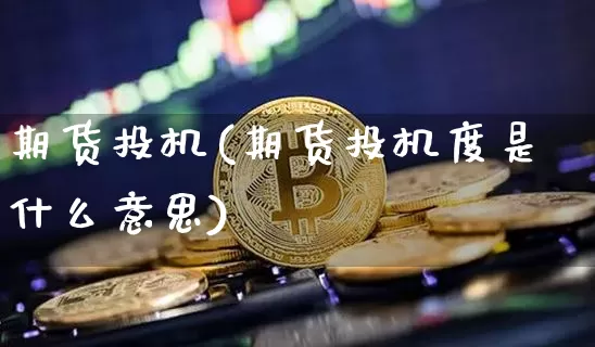 期货投机(期货投机度是什么意思)_https://www.erdeww.com_期货_第1张