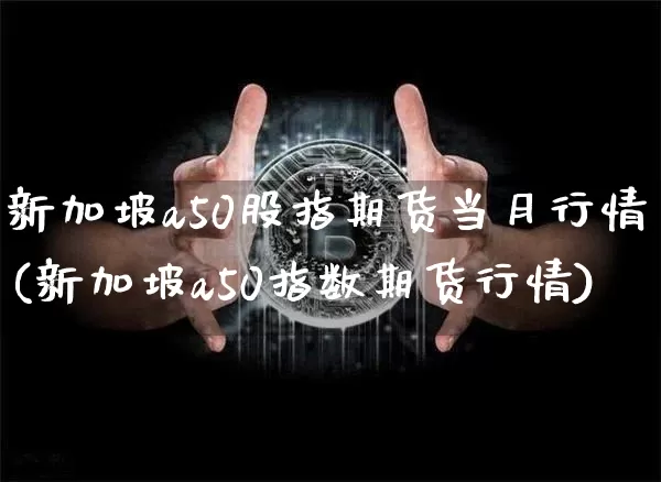 新加坡a50股指期货当月行情(新加坡a50指数期货行情)_https://www.erdeww.com_期货行情_第1张