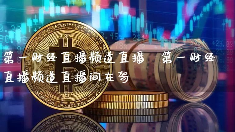 第一财经直播频道直播闿第一财经直播频道直播间在哿_https://www.erdeww.com_期货行情_第1张