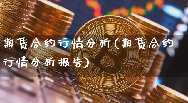 期货合约行情分析(期货合约行情分析报告)_https://www.erdeww.com_期货_第1张