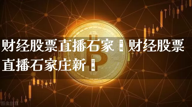 财经股票直播石家庿财经股票直播石家庄新闿_https://www.erdeww.com_期货行情_第1张