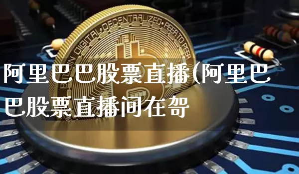 阿里巴巴股票直播(阿里巴巴股票直播间在哿_https://www.erdeww.com_期货行情_第1张