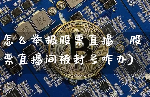 怎么举报股票直播闿股票直播间被封号咋办)_https://www.erdeww.com_期货走势_第1张