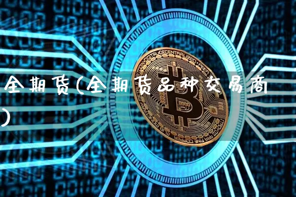 全期货(全期货品种交易商)_https://www.erdeww.com_期货资讯_第1张