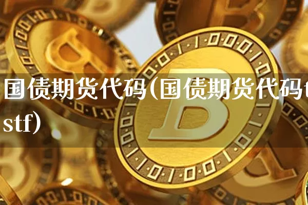 国债期货代码(国债期货代码ttstf)_https://www.erdeww.com_期货走势_第1张