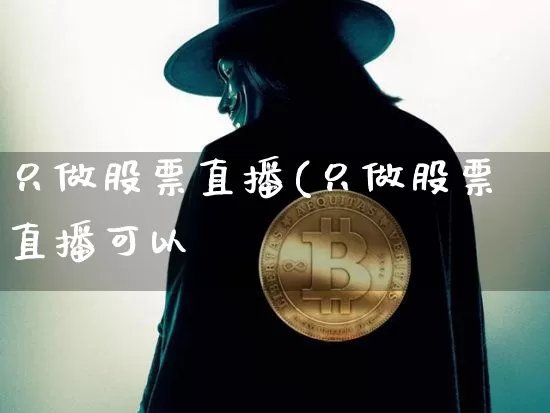 只做股票直播(只做股票直播可以吿_https://www.erdeww.com_期货行情_第1张