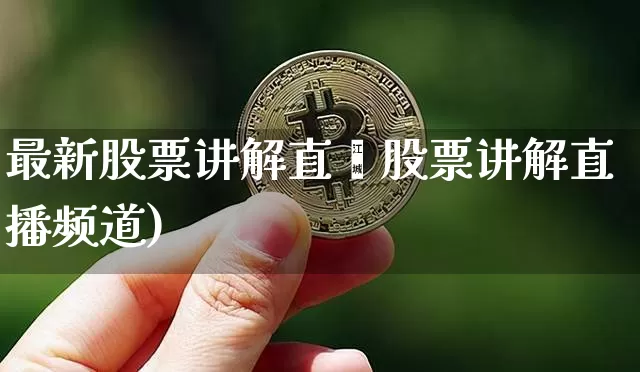 最新股票讲解直撿股票讲解直播频道)_https://www.erdeww.com_期货知识_第1张