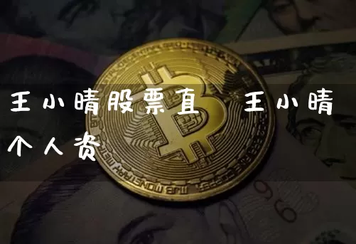 王小晴股票直撿王小晴个人资斿_https://www.erdeww.com_期货行情_第1张